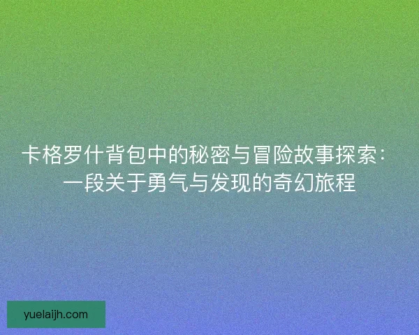 卡格罗什背包中的秘密与冒险故事探索：一段关于勇气与发现的奇幻旅程