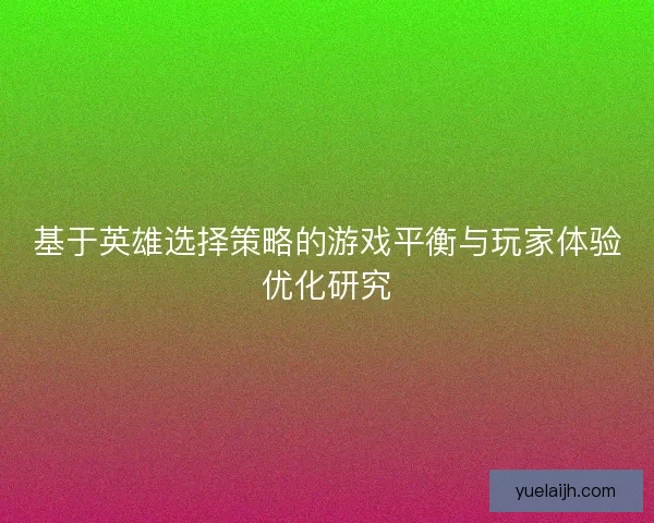 基于英雄选择策略的游戏平衡与玩家体验优化研究