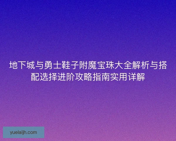 地下城与勇士鞋子附魔宝珠大全解析与搭配选择进阶攻略指南实用详解