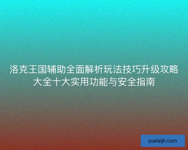 洛克王国辅助全面解析玩法技巧升级攻略大全十大实用功能与安全指南