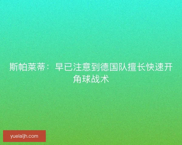 斯帕莱蒂：早已注意到德国队擅长快速开角球战术
