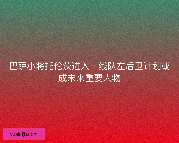 巴萨小将托伦茨进入一线队左后卫计划或成未来重要人物