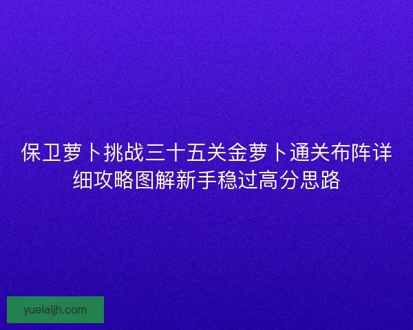 保卫萝卜挑战三十五关金萝卜通关布阵详细攻略图解新手稳过高分思路