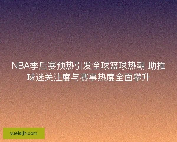 NBA季后赛预热引发全球篮球热潮 助推球迷关注度与赛事热度全面攀升