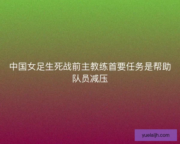 中国女足生死战前主教练首要任务是帮助队员减压