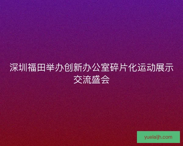 深圳福田举办创新办公室碎片化运动展示交流盛会