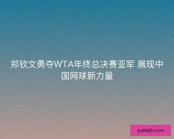郑钦文勇夺WTA年终总决赛亚军 展现中国网球新力量 郑钦文勇夺WTA年终总决赛亚军 展现中国网球新力量
