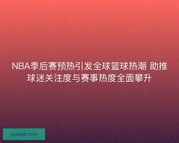 NBA季后赛预热引发全球篮球热潮 助推球迷关注度与赛事热度全面攀升