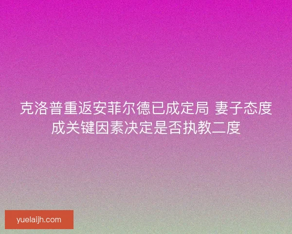 克洛普重返安菲尔德已成定局 妻子态度成关键因素决定是否执教二度
