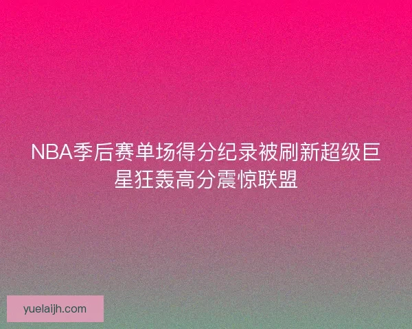 NBA季后赛单场得分纪录被刷新超级巨星狂轰高分震惊联盟