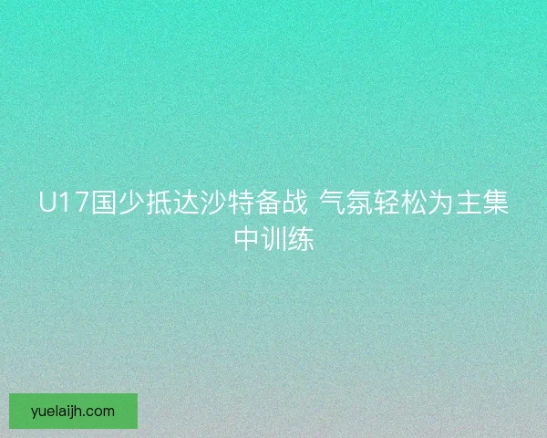 U17国少抵达沙特备战 气氛轻松为主集中训练