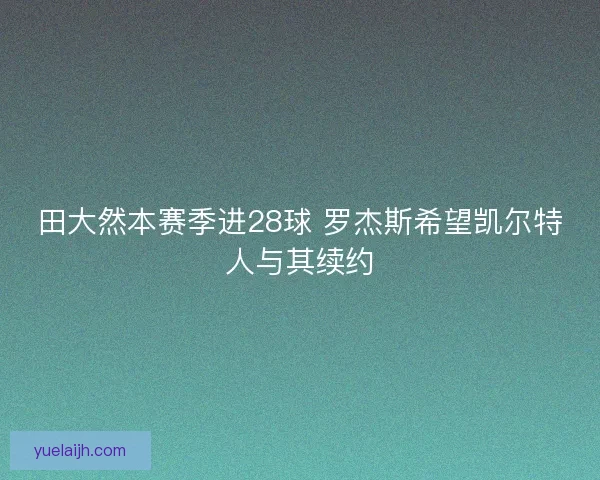 田大然本赛季进28球 罗杰斯希望凯尔特人与其续约
